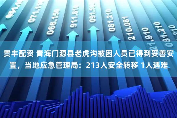 贵丰配资 青海门源县老虎沟被困人员已得到妥善安置，当地应急管理局：213人安全转移 1人遇难