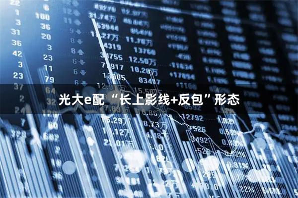 光大e配 “长上影线+反包”形态