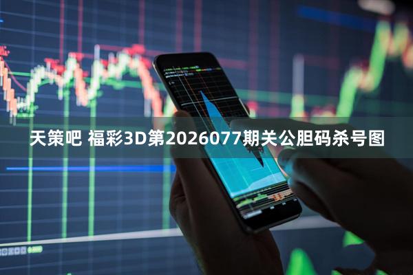 天策吧 福彩3D第2026077期关公胆码杀号图